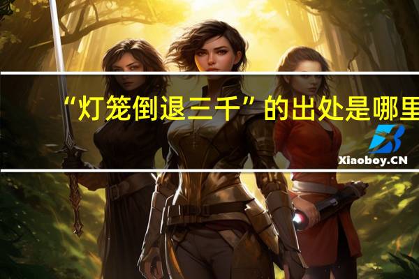 “灯笼倒退三千”的出处是哪里