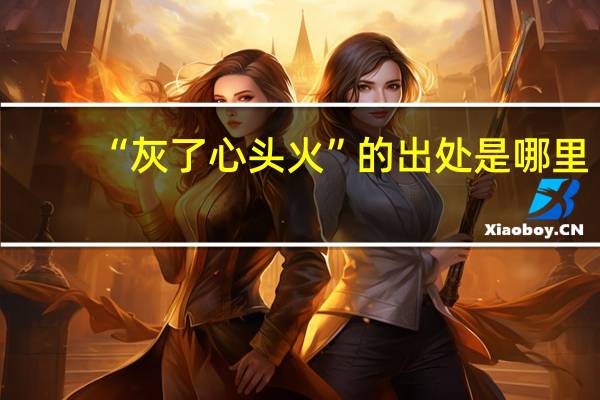 “灰了心头火”的出处是哪里