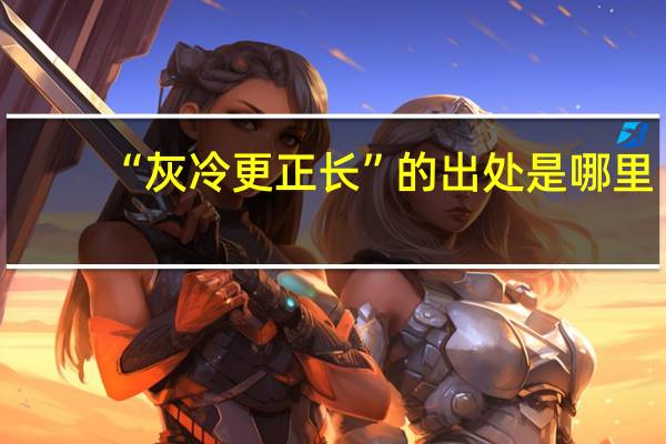 “灰冷更正长”的出处是哪里