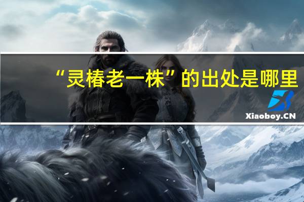 “灵椿老一株”的出处是哪里