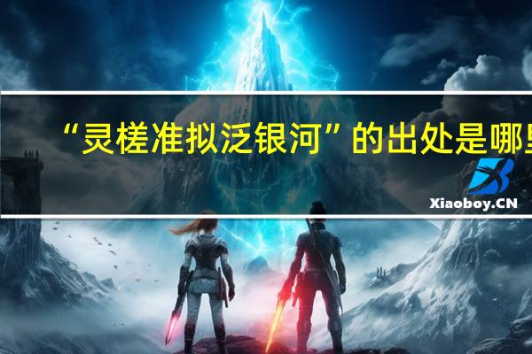 “灵槎准拟泛银河”的出处是哪里