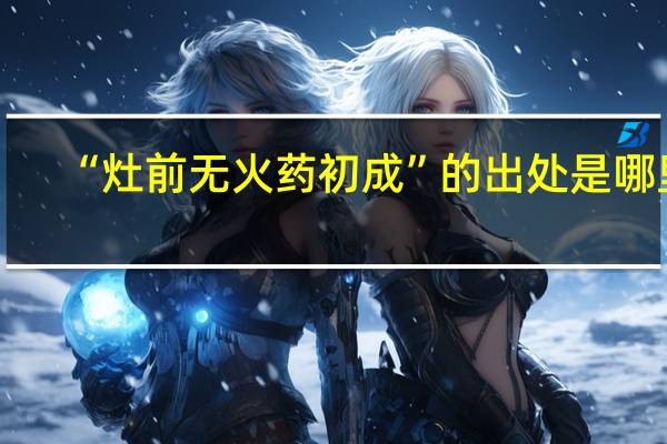 “灶前无火药初成”的出处是哪里