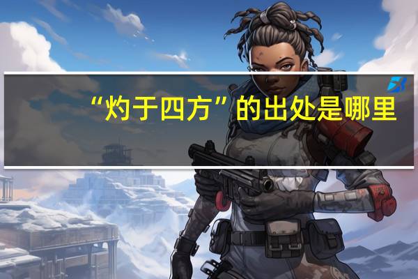 “灼于四方”的出处是哪里