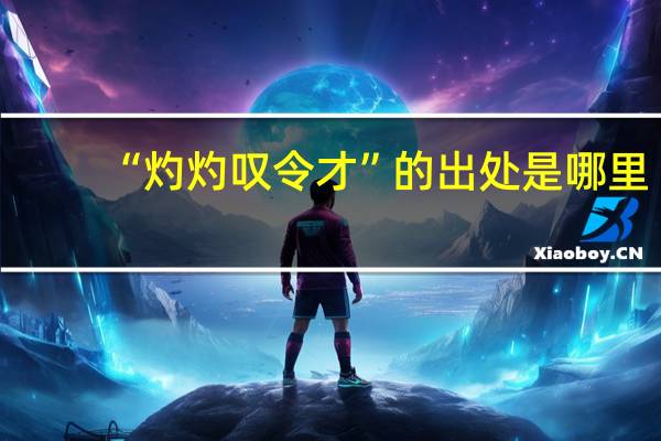 “灼灼叹令才”的出处是哪里