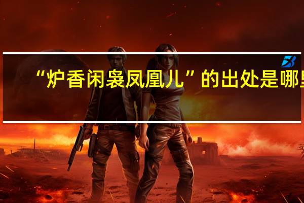 “炉香闲袅凤凰儿”的出处是哪里