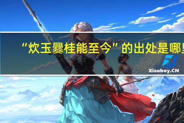“炊玉爨桂能至今”的出处是哪里