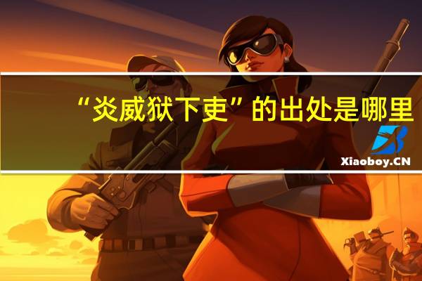 “炎威狱下吏”的出处是哪里