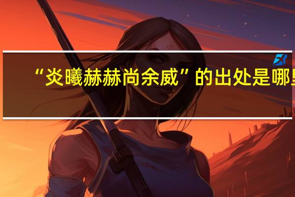 “炎曦赫赫尚余威”的出处是哪里