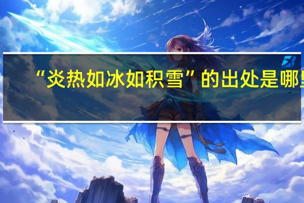 “炎热如冰如积雪”的出处是哪里