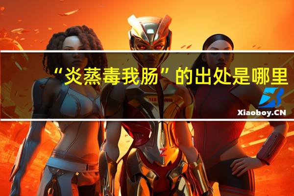 “炎蒸毒我肠”的出处是哪里
