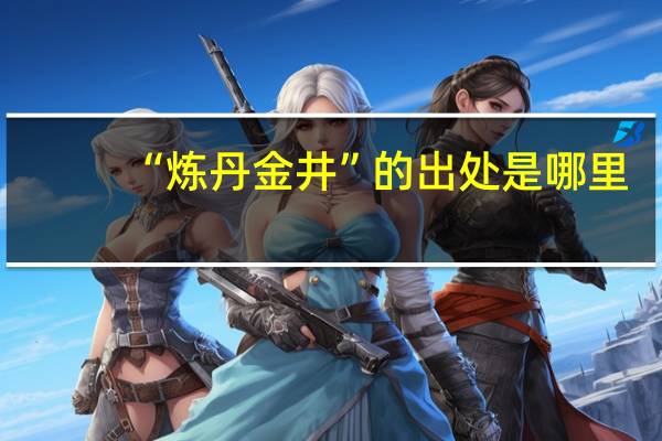 “炼丹金井”的出处是哪里