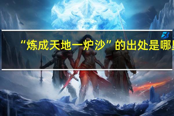 “炼成天地一炉沙”的出处是哪里