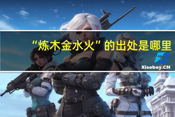 “炼木金水火”的出处是哪里