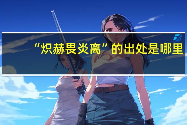 “炽赫畏炎离”的出处是哪里