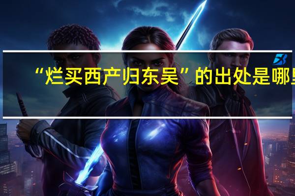 “烂买西产归东吴”的出处是哪里