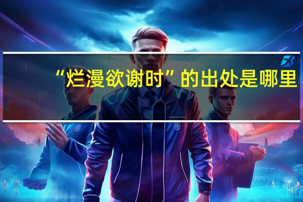 “烂漫欲谢时”的出处是哪里