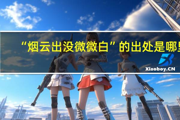 “烟云出没微微白”的出处是哪里