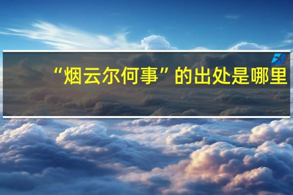 “烟云尔何事”的出处是哪里