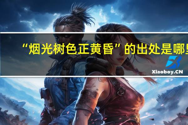 “烟光树色正黄昏”的出处是哪里