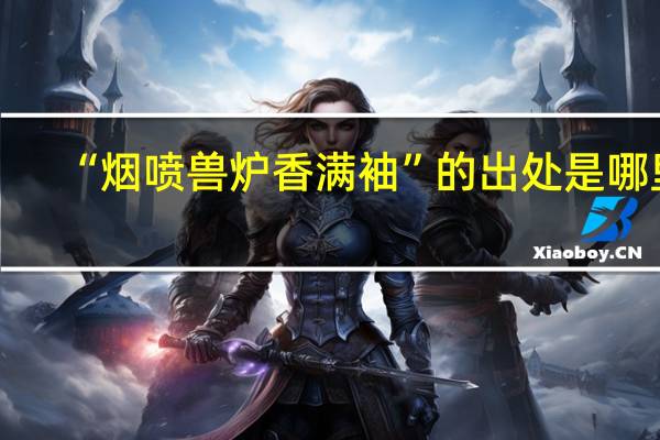 “烟喷兽炉香满袖”的出处是哪里