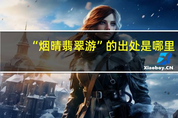 “烟晴翡翠游”的出处是哪里