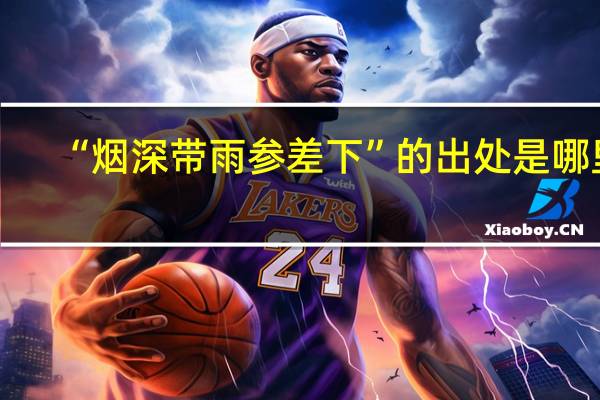 “烟深带雨参差下”的出处是哪里