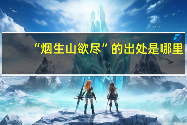 “烟生山欲尽”的出处是哪里