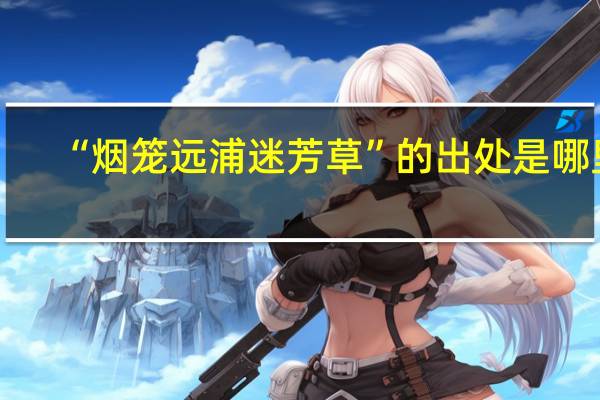 “烟笼远浦迷芳草”的出处是哪里