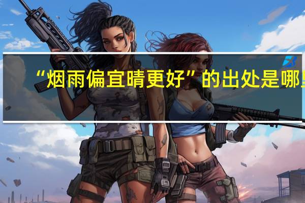 “烟雨偏宜晴更好”的出处是哪里