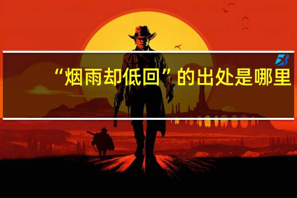 “烟雨却低回”的出处是哪里