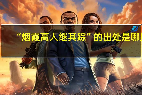 “烟霞高人继其踪”的出处是哪里