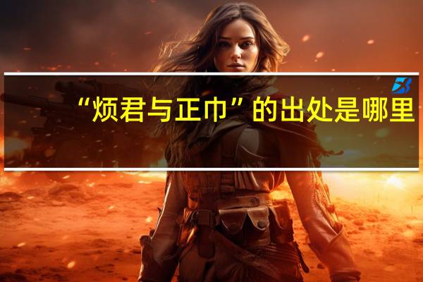 “烦君与正巾”的出处是哪里