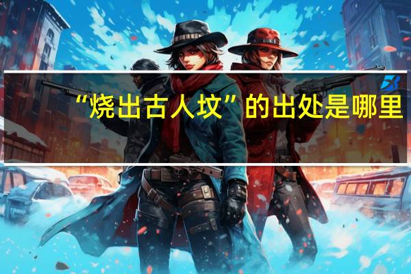 “烧出古人坟”的出处是哪里