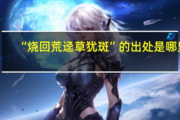 “烧回荒迳草犹斑”的出处是哪里