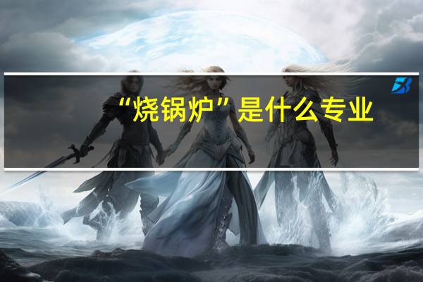 “烧锅炉”是什么专业