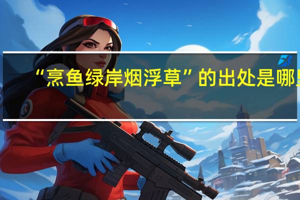 “烹鱼绿岸烟浮草”的出处是哪里