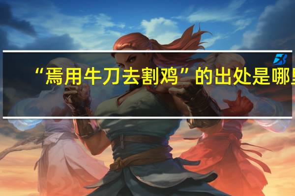 “焉用牛刀去割鸡”的出处是哪里