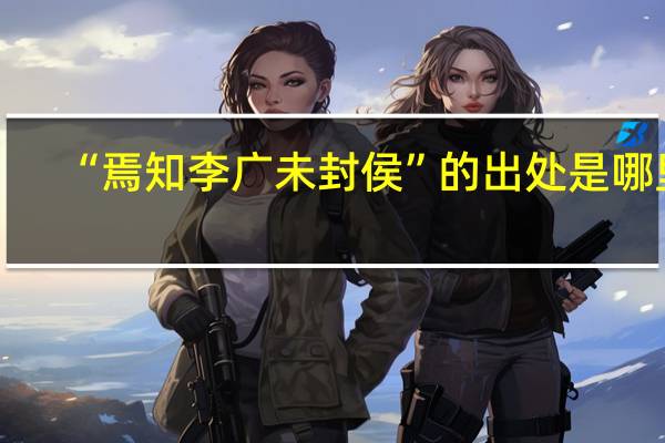 “焉知李广未封侯”的出处是哪里