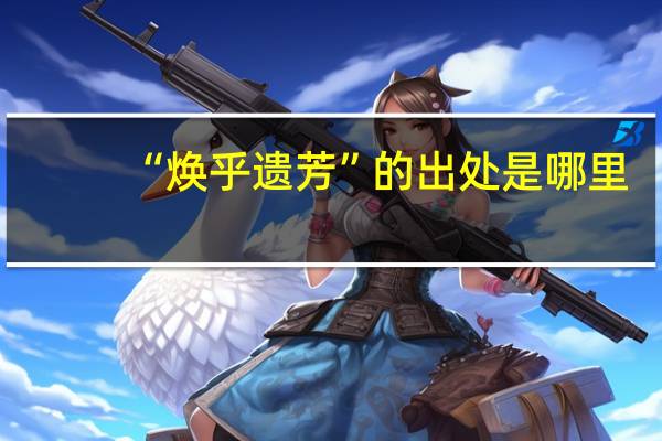 “焕乎遗芳”的出处是哪里