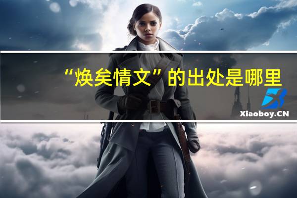 “焕矣情文”的出处是哪里
