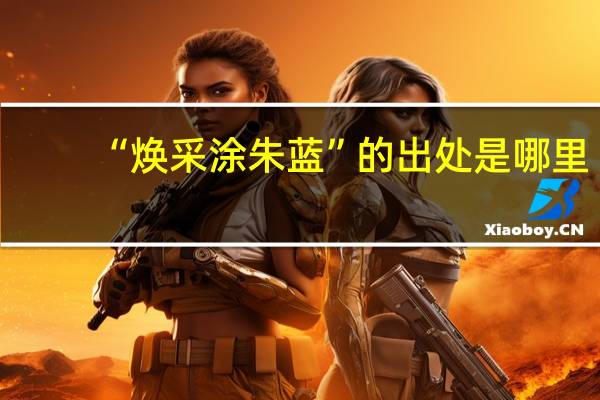 “焕采涂朱蓝”的出处是哪里