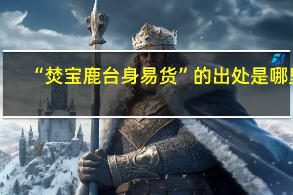 “焚宝鹿台身易货”的出处是哪里