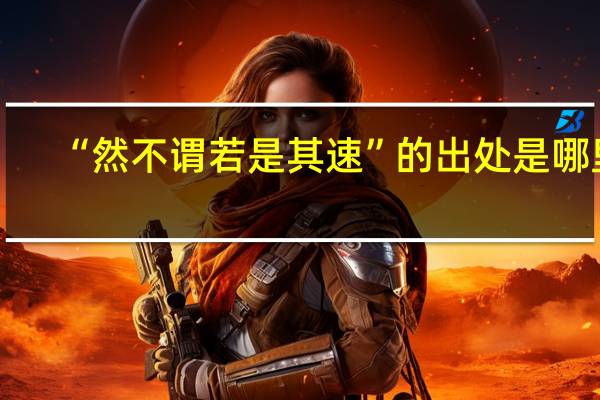 “然不谓若是其速”的出处是哪里