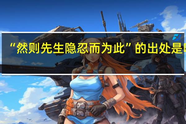 “然则先生隐忍而为此”的出处是哪里