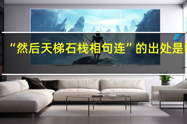 “然后天梯石栈相句连”的出处是哪里