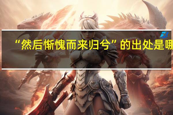 “然后惭愧而来归兮”的出处是哪里