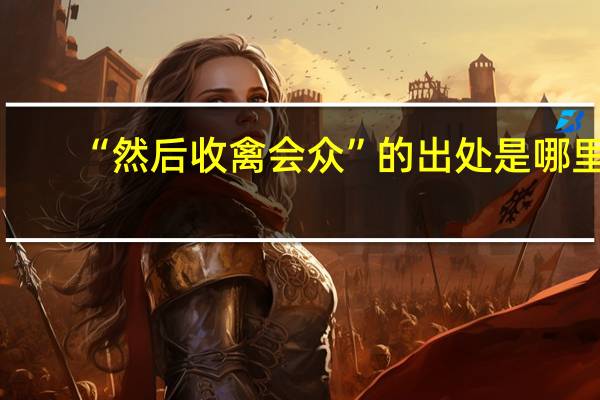 “然后收禽会众”的出处是哪里