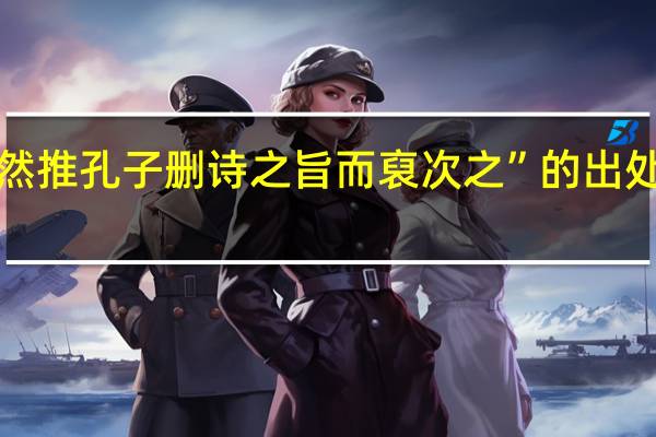 “然推孔子删诗之旨而裒次之”的出处是哪里