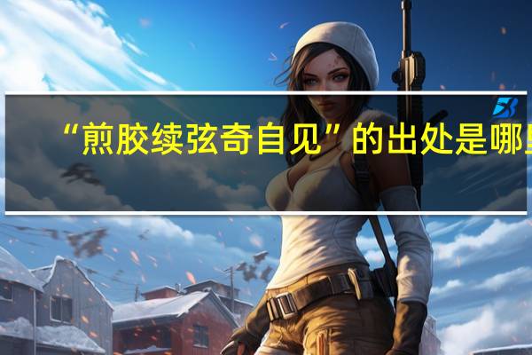 “煎胶续弦奇自见”的出处是哪里