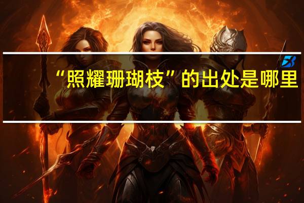 “照耀珊瑚枝”的出处是哪里